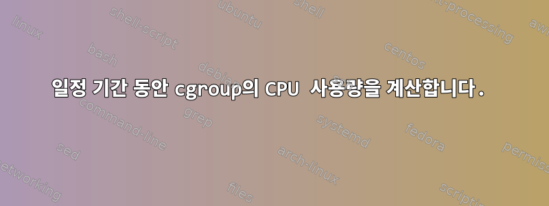 일정 기간 동안 cgroup의 CPU 사용량을 계산합니다.