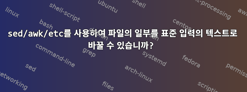 sed/awk/etc를 사용하여 파일의 일부를 표준 입력의 텍스트로 바꿀 수 있습니까?