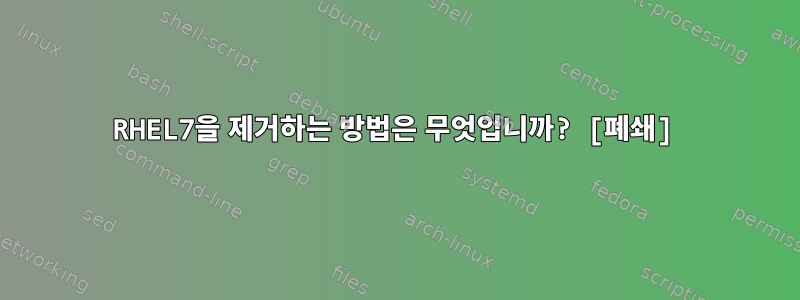 RHEL7을 제거하는 방법은 무엇입니까? [폐쇄]