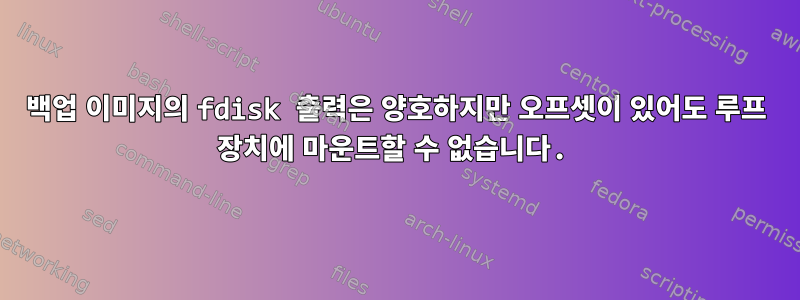 백업 이미지의 fdisk 출력은 양호하지만 오프셋이 있어도 루프 장치에 마운트할 수 없습니다.