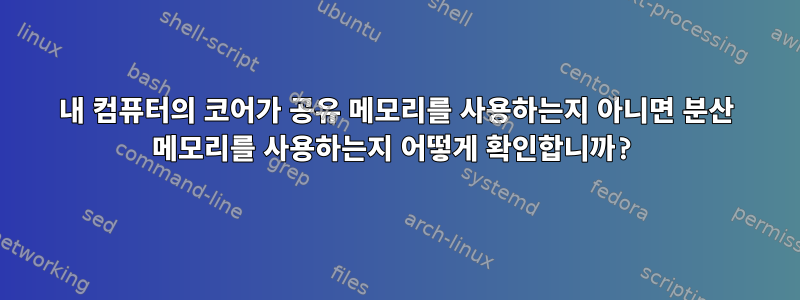 내 컴퓨터의 코어가 공유 메모리를 사용하는지 아니면 분산 메모리를 사용하는지 어떻게 확인합니까?