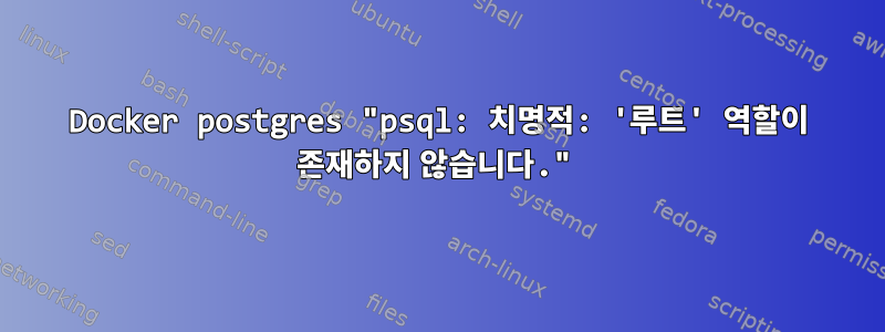 Docker postgres "psql: 치명적: '루트' 역할이 존재하지 않습니다."