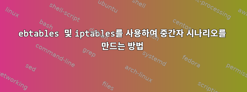 ebtables 및 iptables를 사용하여 중간자 시나리오를 만드는 방법