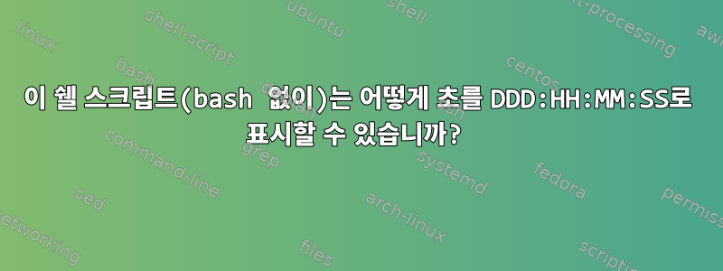 이 쉘 스크립트(bash 없이)는 어떻게 초를 DDD:HH:MM:SS로 표시할 수 있습니까?