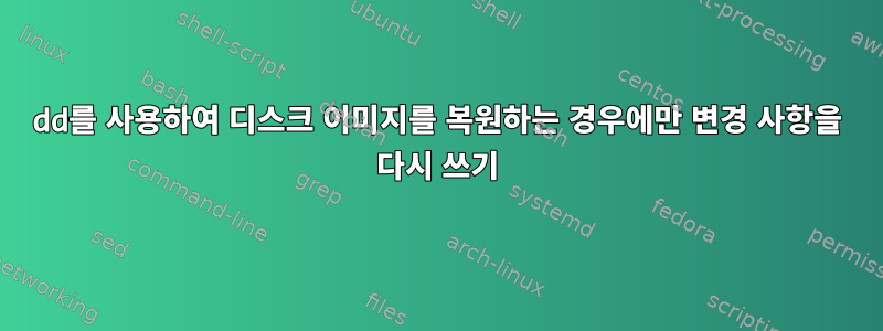 dd를 사용하여 디스크 이미지를 복원하는 경우에만 변경 사항을 다시 쓰기