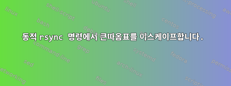 동적 rsync 명령에서 큰따옴표를 이스케이프합니다.