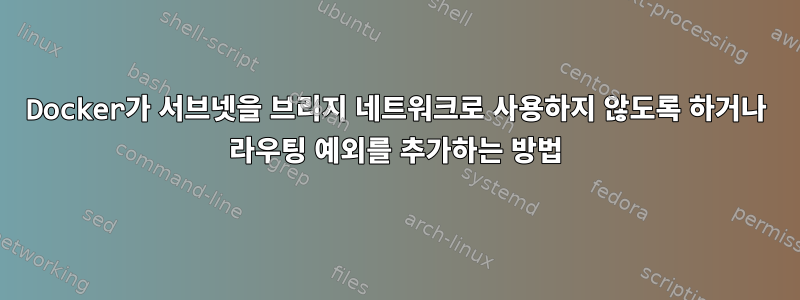 Docker가 서브넷을 브리지 네트워크로 사용하지 않도록 하거나 라우팅 예외를 추가하는 방법