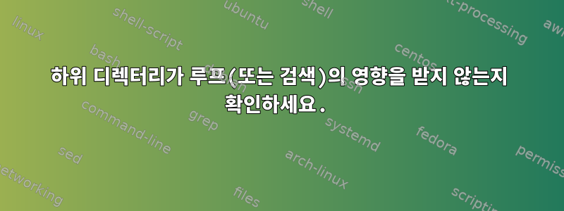 하위 디렉터리가 루프(또는 검색)의 영향을 받지 않는지 확인하세요.