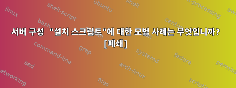 서버 구성 "설치 스크립트"에 대한 모범 사례는 무엇입니까? [폐쇄]