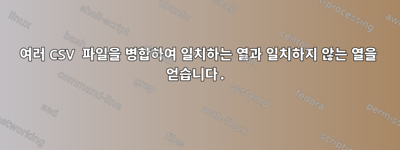 여러 CSV 파일을 병합하여 일치하는 열과 일치하지 않는 열을 얻습니다.