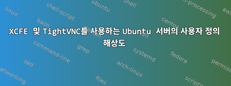 XCFE 및 TightVNC를 사용하는 Ubuntu 서버의 사용자 정의 해상도