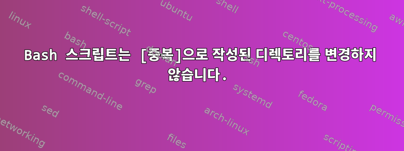 Bash 스크립트는 [중복]으로 작성된 디렉토리를 변경하지 않습니다.