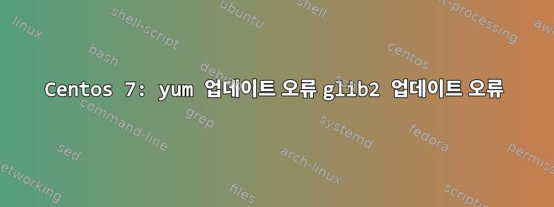 Centos 7: yum 업데이트 오류 glib2 업데이트 오류