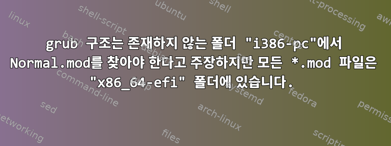 grub 구조는 존재하지 않는 폴더 "i386-pc"에서 Normal.mod를 찾아야 한다고 주장하지만 모든 *.mod 파일은 "x86_64-efi" 폴더에 있습니다.