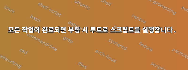 모든 작업이 완료되면 부팅 시 루트로 스크립트를 실행합니다.