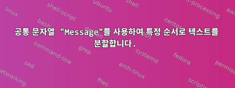 공통 문자열 "Message"를 사용하여 특정 순서로 텍스트를 분할합니다.