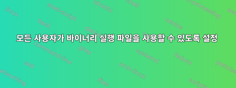 모든 사용자가 바이너리 실행 파일을 사용할 수 있도록 설정