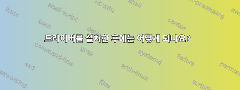 드라이버를 설치한 후에는 어떻게 되나요?