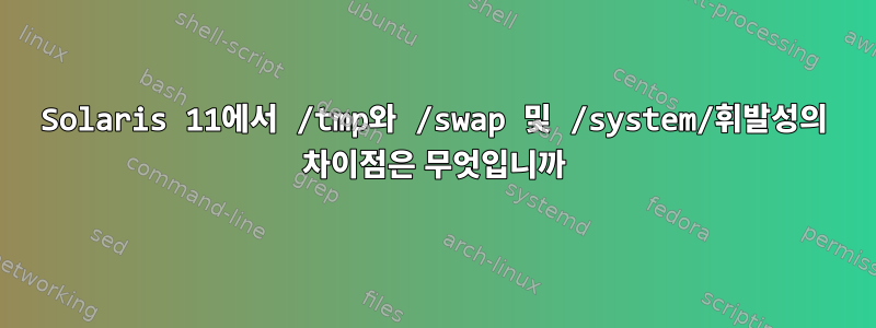 Solaris 11에서 /tmp와 /swap 및 /system/휘발성의 차이점은 무엇입니까