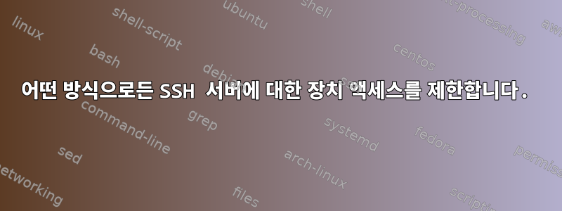 어떤 방식으로든 SSH 서버에 대한 장치 액세스를 제한합니다.