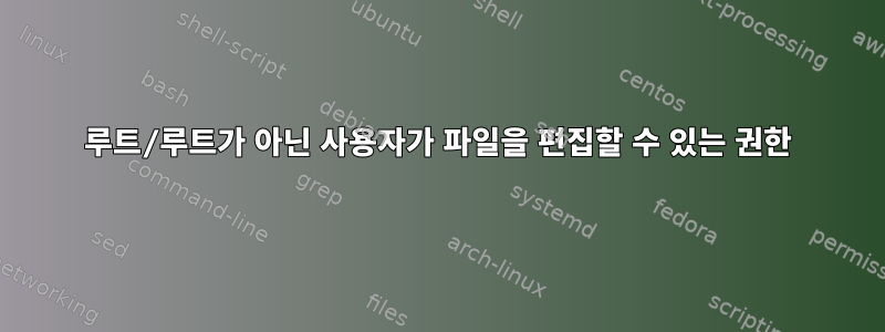 루트/루트가 아닌 사용자가 파일을 편집할 수 있는 권한