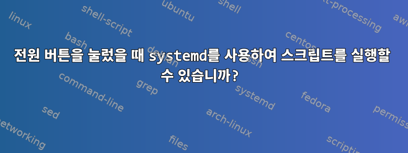 전원 버튼을 눌렀을 때 systemd를 사용하여 스크립트를 실행할 수 있습니까?