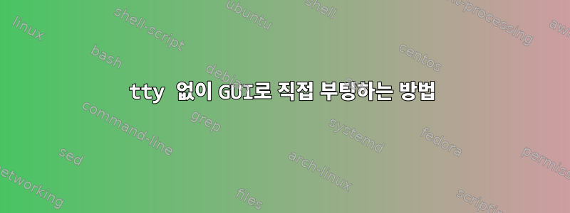 tty 없이 GUI로 직접 부팅하는 방법