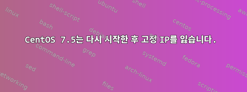 CentOS 7.5는 다시 시작한 후 고정 IP를 잃습니다.