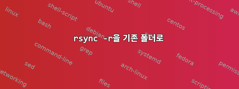 rsync -r을 기존 폴더로