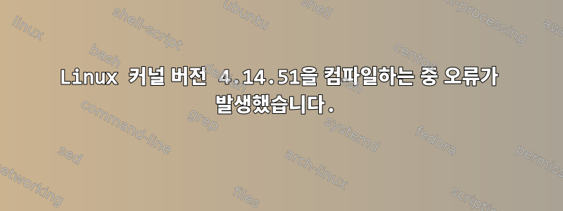 Linux 커널 버전 4.14.51을 컴파일하는 중 오류가 발생했습니다.