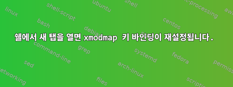 쉘에서 새 탭을 열면 xmodmap 키 바인딩이 재설정됩니다.