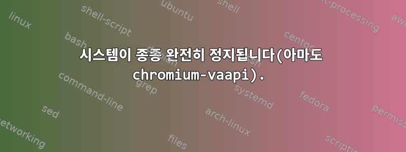 시스템이 종종 완전히 정지됩니다(아마도 chromium-vaapi).