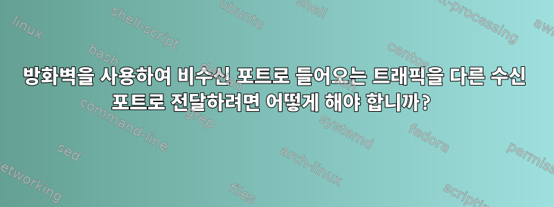 방화벽을 사용하여 비수신 포트로 들어오는 트래픽을 다른 수신 포트로 전달하려면 어떻게 해야 합니까?