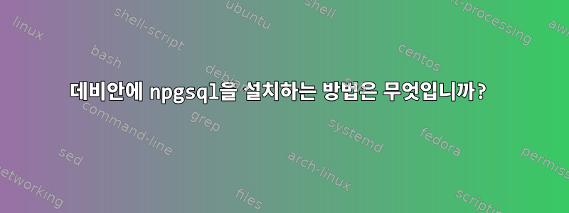 데비안에 npgsql을 설치하는 방법은 무엇입니까?