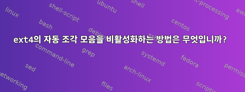 ext4의 자동 조각 모음을 비활성화하는 방법은 무엇입니까?