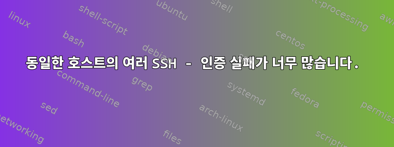 동일한 호스트의 여러 SSH - 인증 실패가 너무 많습니다.