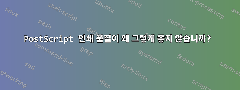 PostScript 인쇄 품질이 왜 그렇게 좋지 않습니까?