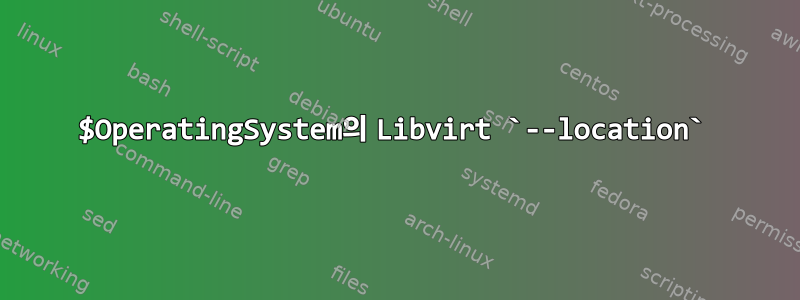 $OperatingSystem의 Libvirt `--location`