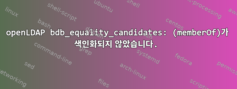 openLDAP bdb_equality_candidates: (memberOf)가 색인화되지 않았습니다.