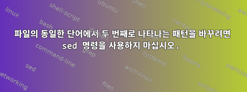 파일의 동일한 단어에서 두 번째로 나타나는 패턴을 바꾸려면 sed 명령을 사용하지 마십시오.