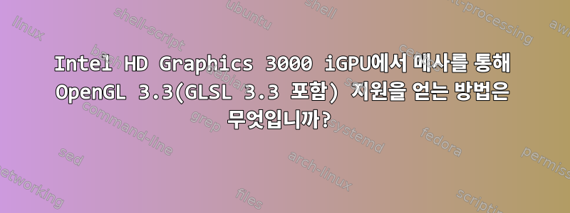 Intel HD Graphics 3000 iGPU에서 메사를 통해 OpenGL 3.3(GLSL 3.3 포함) 지원을 얻는 방법은 무엇입니까?