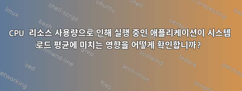 CPU 리소스 사용량으로 인해 실행 중인 애플리케이션이 시스템 로드 평균에 미치는 영향을 어떻게 확인합니까?