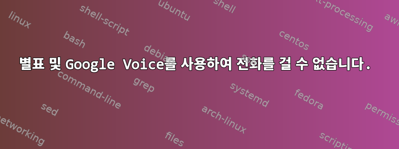 별표 및 Google Voice를 사용하여 전화를 걸 수 없습니다.