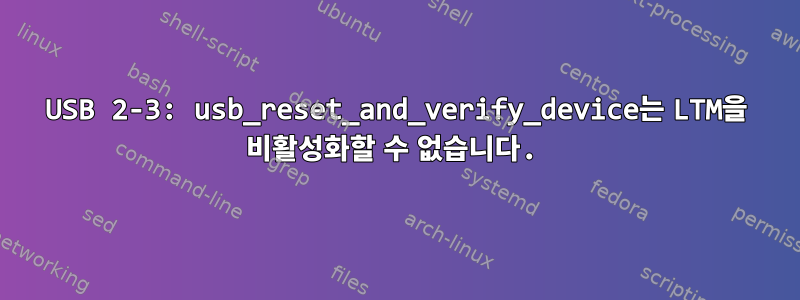 USB 2-3: usb_reset_and_verify_device는 LTM을 비활성화할 수 없습니다.