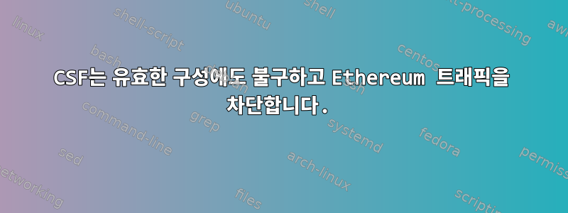 CSF는 유효한 구성에도 불구하고 Ethereum 트래픽을 차단합니다.