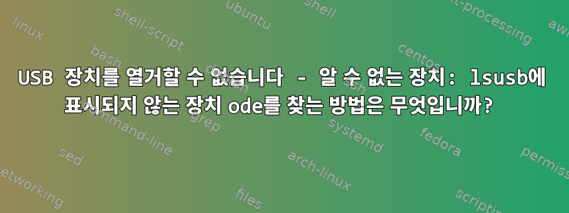 USB 장치를 열거할 수 없습니다 - 알 수 없는 장치: lsusb에 표시되지 않는 장치 ode를 찾는 방법은 무엇입니까?