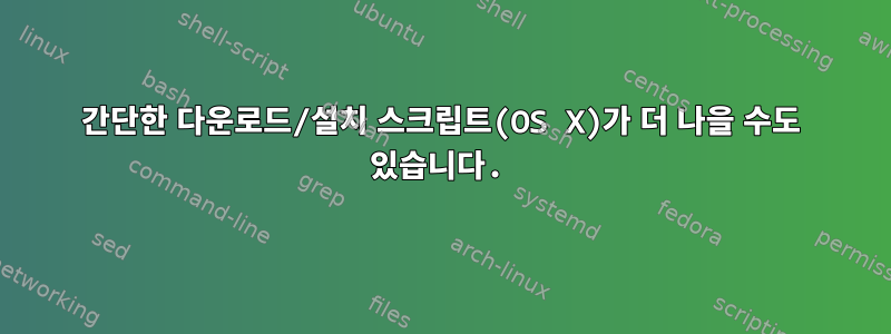 간단한 다운로드/설치 스크립트(OS X)가 더 나을 수도 있습니다.