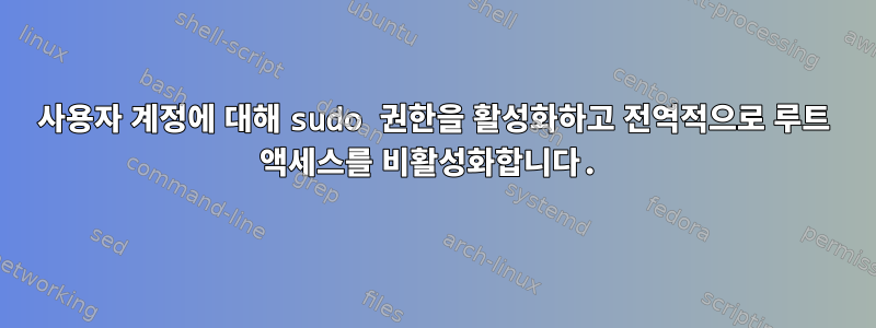 사용자 계정에 대해 sudo 권한을 활성화하고 전역적으로 루트 액세스를 비활성화합니다.