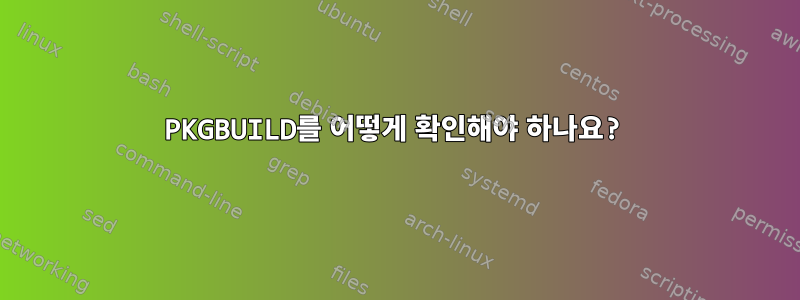 PKGBUILD를 어떻게 확인해야 하나요?