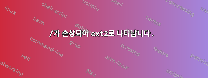 /가 손상되어 ext2로 나타납니다.